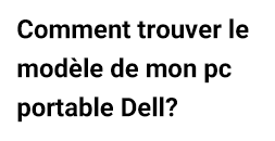 Comment trouver le modèle de mon pc portable Dell?